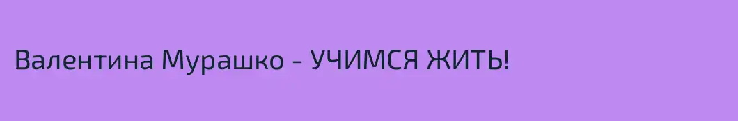Валентина Мурашко - УЧИМСЯ ЖИТЬ!